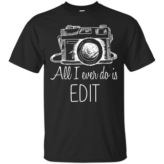 All I Ever Do Is To Edit T Shirts