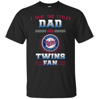 I Have Two Titles Dad And Minnesota Twins Fan T Shirts