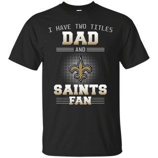 I Have Two Titles Dad And New Orleans Saints Fan T Shirts