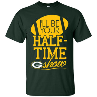 I'll Be Your Halftime Show Green Bay Packers T Shirts