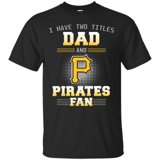 I Have Two Titles Dad And Pittsburgh Pirates Fan T Shirts