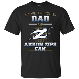 I Have Two Titles Dad And Akron Zips Fan T Shirts