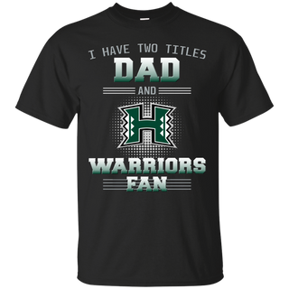 I Have Two Titles Dad And Hawaii Rainbow Warriors Fan T Shirts