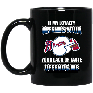 My Loyalty And Your Lack Of Taste Atlanta Braves Mugs