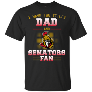 I Have Two Titles Dad And Ottawa Senators Fan T Shirts