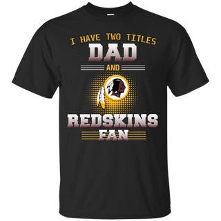 I Have Two Titles Dad And Washington Redskins Fan T Shirts
