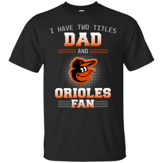 I Have Two Titles Dad And Baltimore Orioles Fan T Shirts