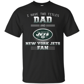 I Have Two Titles Dad And New York Jets Fan T Shirts