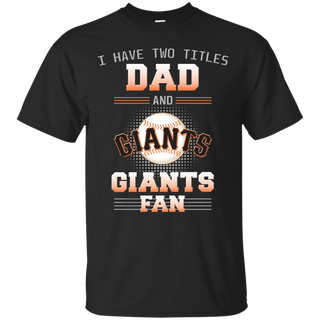 I Have Two Titles Dad And San Francisco Giants Fan T Shirts
