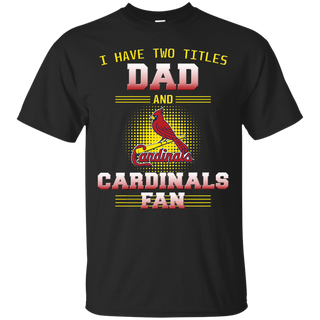 I Have Two Titles Dad And St. Louis Cardinals Fan T Shirts