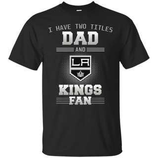 I Have Two Titles Dad And Los Angeles Kings Fan T Shirts