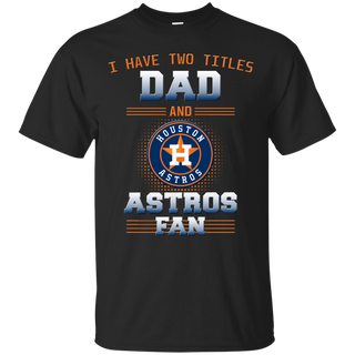 I Have Two Titles Dad And Houston Astros Fan T Shirts