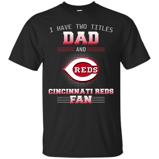 I Have Two Titles Dad And Cincinnati Reds Fan T Shirts