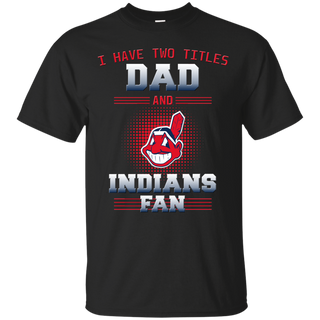 I Have Two Titles Dad And Cleveland Indians Fan T Shirts