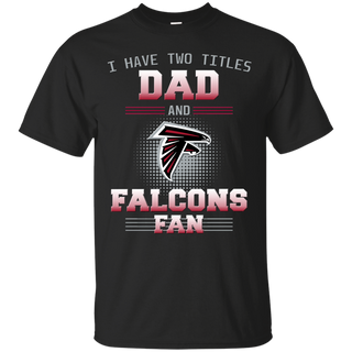 I Have Two Titles Dad And Atlanta Falcons Fan T Shirts