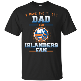 I Have Two Titles Dad And New York Islanders Fan T Shirts