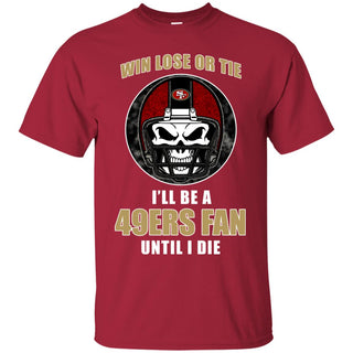 Win Lose Or Tie Until I Die I'll Be A Fan San Francisco 49ers Tshirt