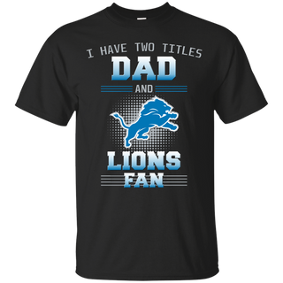 I Have Two Titles Dad And Detroit Lions Fan T Shirts
