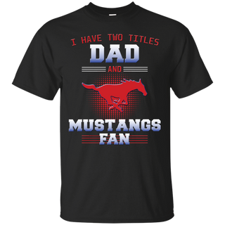 I Have Two Titles Dad And SMU Mustangs Fan T Shirts