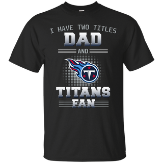 I Have Two Titles Dad And Tennessee Titans Fan T Shirts