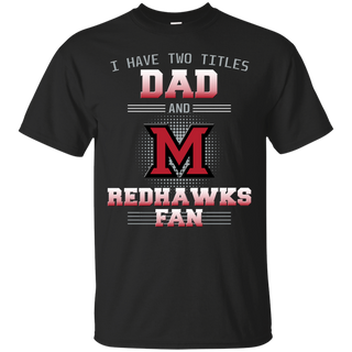 I Have Two Titles Dad And Miami RedHawks Fan T Shirts
