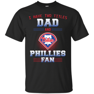I Have Two Titles Dad And Philadelphia Phillies Fan T Shirts