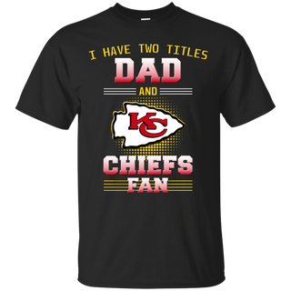 I Have Two Titles Dad And Kansas City Chiefs Fan T Shirts