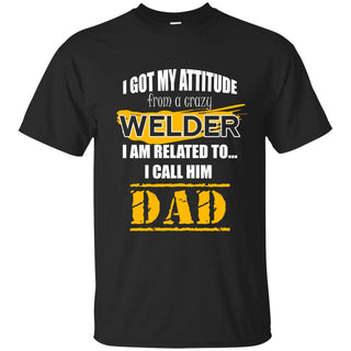 I Got My Attitude From A Crazy Welder T Shirts