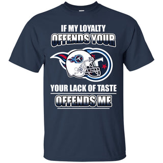 My Loyalty And Your Lack Of Taste Tennessee Titans T Shirts