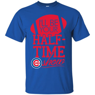 I'll Be Your Halftime Show Chicago Cubs T Shirts