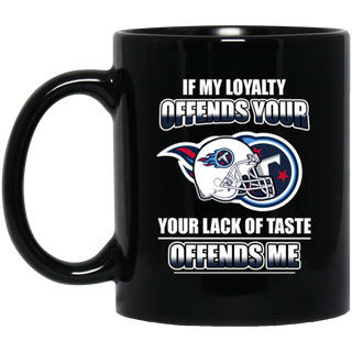 My Loyalty And Your Lack Of Taste Tennessee Titans Mugs