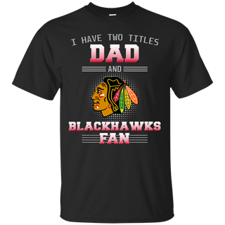 I Have Two Titles Dad And Chicago Blackhawks Fan T Shirts