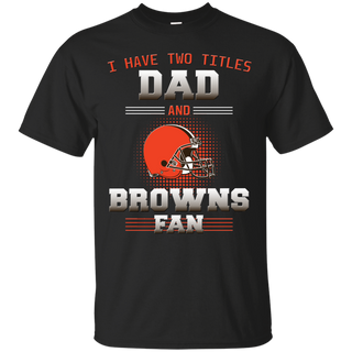 I Have Two Titles Dad And Cleveland Browns Fan T Shirts