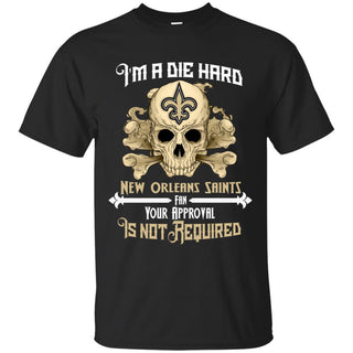 I Am Die Hard Fan Your Approval Is Not Required New Orleans Saints T Shirt