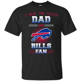 I Have Two Titles Dad And Buffalo Bills Fan T Shirts