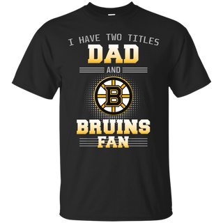 I Have Two Titles Dad And Boston Bruins Fan T Shirts