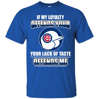 My Loyalty And Your Lack Of Taste Chicago Cubs T Shirts