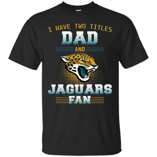 I Have Two Titles Dad And Jacksonville Jaguars Fan T Shirts