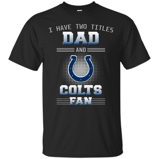 I Have Two Titles Dad And Indianapolis Colts Fan T Shirts