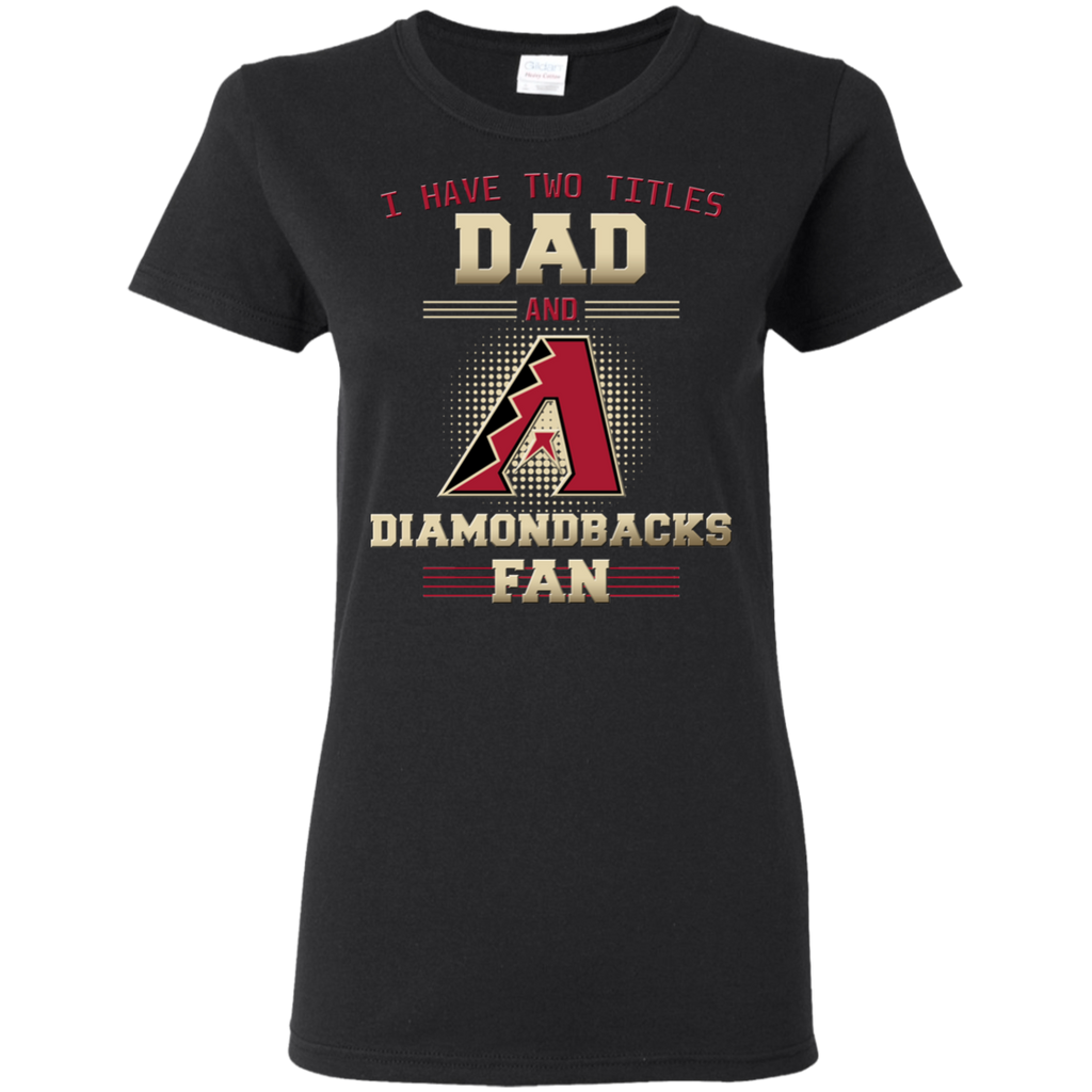 I Have Two Titles Dad And Arizona Diamondbacks Fan T Shirts