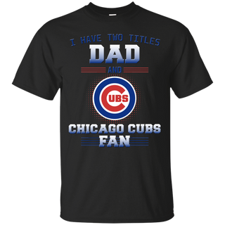 I Have Two Titles Dad And Chicago Cubs Fan T Shirts