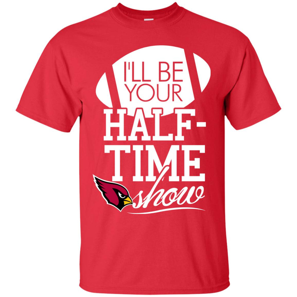 I'll Be Your Halftime Show Arizona Cardinals T Shirts