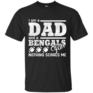 I Am A Dad And A Fan Nothing Scares Me Cincinnati Bengals T Shirt