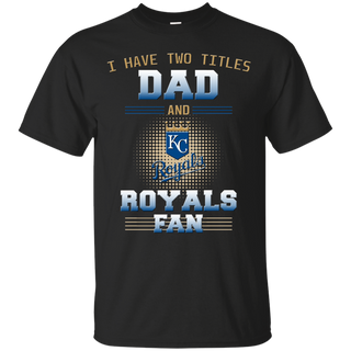 I Have Two Titles Dad And Kansas City Royals Fan T Shirts