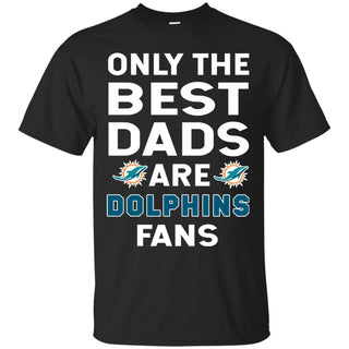 Only The Best Dads Are Fans Miami Dolphins T Shirts, is cool gift