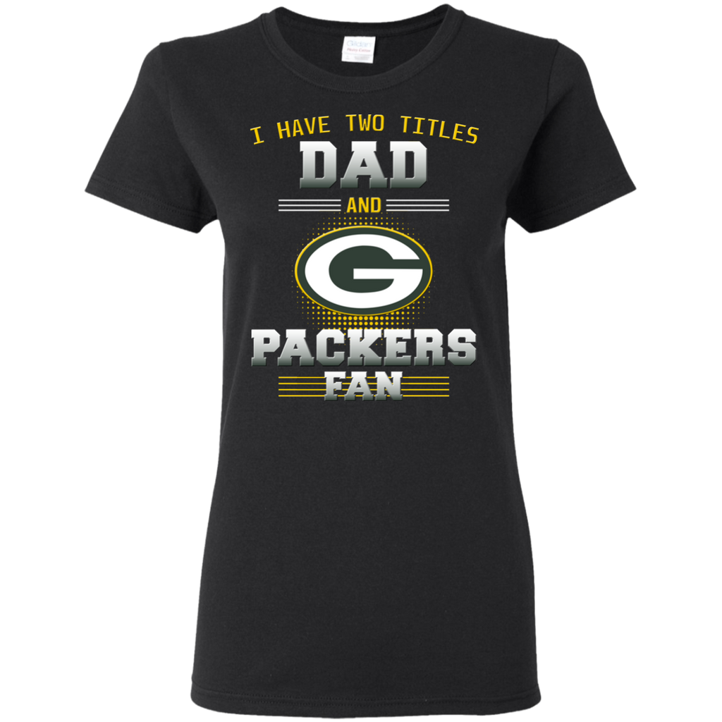 I Have Two Titles Dad And Green Bay Packers Fan T Shirts
