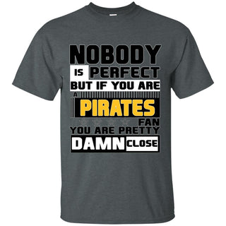 Nobody Is Perfect But If You Are A Pirates Fan T Shirts