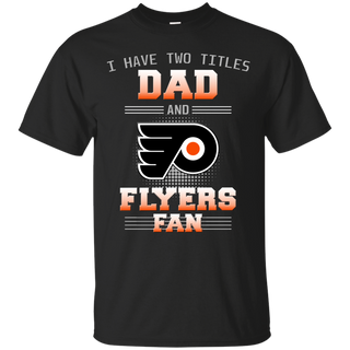 I Have Two Titles Dad And Philadelphia Flyers Fan T Shirts