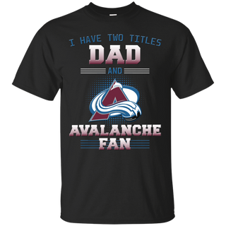 I Have Two Titles Dad And Colorado Avalanche Fan T Shirts