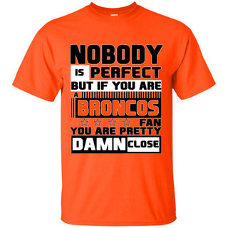 Nobody Is Perfect But If You Are A Broncos Fan T Shirts